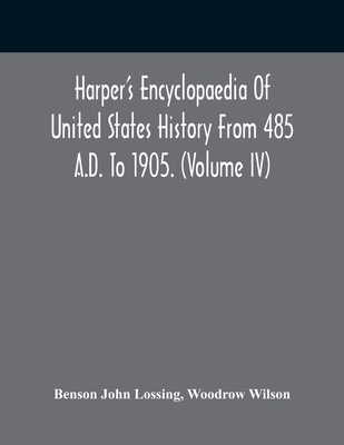 Harper'S Encyclopaedia Of United States History From 485 A.D. To 1905. (Volume Iv) - John Lossing, Benson, and Wilson, Woodrow