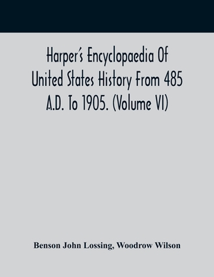 Harper'S Encyclopaedia Of United States History From 485 A.D. To 1905. (Volume Vi) - John Lossing, Benson, and Wilson, Woodrow