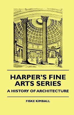 Harper's Fine Arts Series - A History of Architecture - Kimball, Fiske