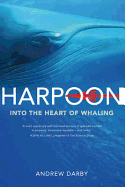 Harpoon: Into the Heart of Whaling. Andrew Darby - Darby, Andrew