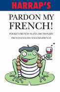 Harrap's Pardon My French!: Pocket French Slang Dictionary