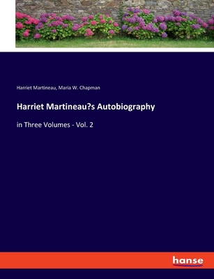 Harriet Martineau's Autobiography: in Three Volumes - Vol. 2 - Martineau, Harriet, and Chapman, Maria W