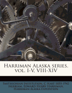 Harriman Alaska Series. Vol. I-V, VIII-XIV