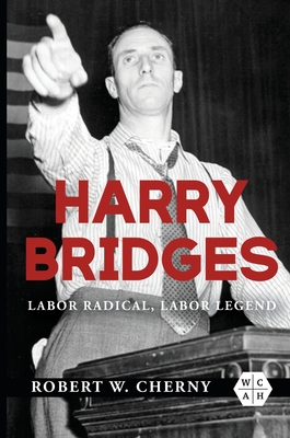 Harry Bridges: Labor Radical, Labor Legend - Cherny, Robert W