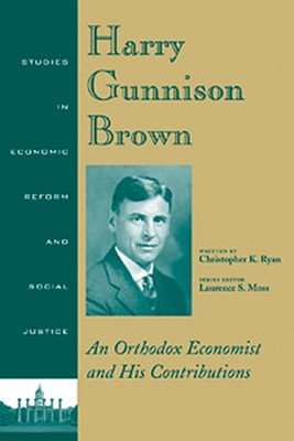 Harry Gunnison Brown: An Orthodox Economist and His Contributions - Ryan, Christopher K, and Moss, Laurence S (Editor)