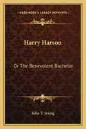 Harry Harson: Or the Benevolent Bachelor