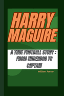 Harry Maguire a True Football Story: From Underdog to Captain