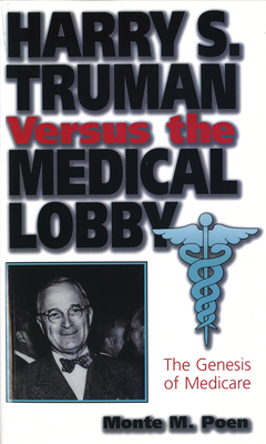 Harry S. Truman Versus the Medical Lobby: The Genesis of Medicare Volume 1 - Poen, Monte M