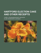 Hartford Election Cake and Other Receipts: Chiefly from Manuscript Sources