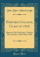 Harvard College, Class of 1876: Report of the Secretary, Number Six, October, 1894-May, 1896 (Classic Reprint)