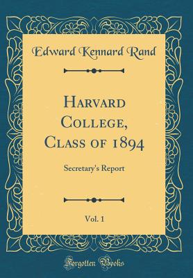 Harvard College, Class of 1894, Vol. 1: Secretary's Report (Classic Reprint) - Rand, Edward Kennard