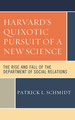 Harvard's Quixotic Pursuit of a New Science: The Rise and Fall of the Department of Social Relations - Schmidt, Patrick L