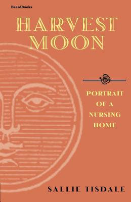 Harvest Moon: Portrait of a Nursing Home - Tisdale, Sallie
