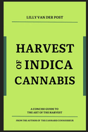Harvest of Indica Cannabis: A concise guide to the the critical Harvest of Indica Cannabis
