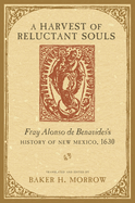 Harvest of Reluctant Souls: Fray Alonso de Benavides's History of New Mexico, 1630