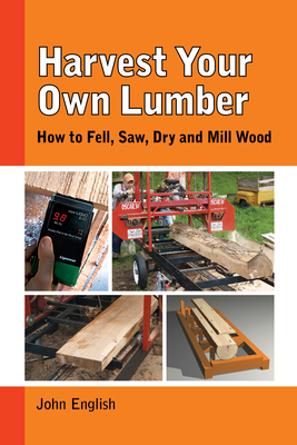 Harvest Your Own Lumber: How to Fell, Saw, Dry and Mill Wood - English, John