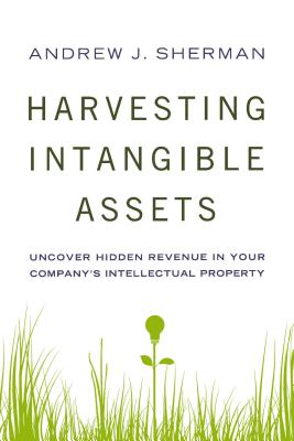 Harvesting Intangible Assets: Uncover Hidden Revenue in Your Company's Intellectual Property - Sherman, Andrew