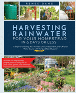 Harvesting Rainwater for Your Homestead in 9 Days or Less: 7 Steps to Unlocking Your Family's Clean, Independent, and Off-Grid Water Source with the QuickRain Blueprint