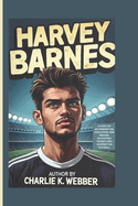 Harvey Barnes: A Story of Determination, Dedication, and Dreams-Navigating Triumph and Adversity in Football