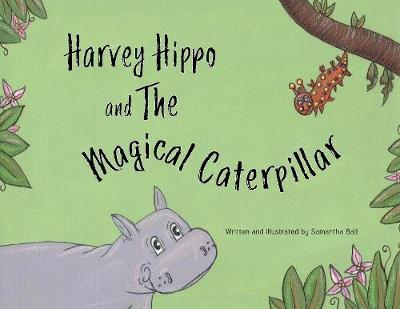 Harvey Hippo and The Magical Caterpillar - Ball, Samantha (Creator)