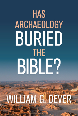 Has Archaeology Buried the Bible? - Dever, William G