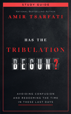 Has the Tribulation Begun? Study Guide: Avoiding Confusion and Redeeming the Time in These Last Days - Tsarfati, Amir