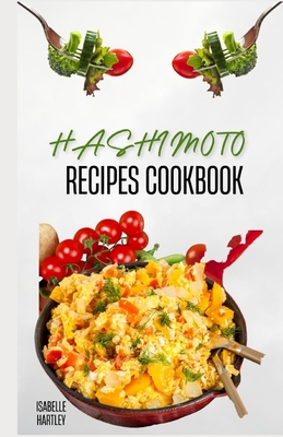 Hashimoto Recipes Cookbook: Simple Recipes and Meal Plan To Reverse Thyroid Gland Condition for Healthy Living - Hartley, Isabelle