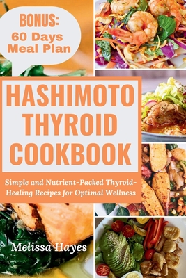 Hashimoto Thyroid Cookbook: Simple and Nutrient-Packed Thyroid-Healing Recipes for Optimal Wellness - Hayes, Melissa