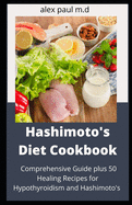 Hashimoto's Diet Cookbook: Comprehensive Guide plus 50 Healing Recipes for Hypothyroidism and Hashimoto's