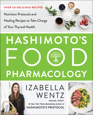 Hashimoto's Food Pharmacology: Nutrition Protocols and Healing Recipes to Take Charge of Your Thyroid Health - Wentz, Izabella