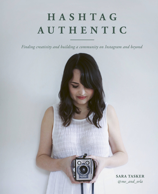 Hashtag Authentic: Finding Creativity and Building a Community on Instagram and Beyond - Tasker, Sara