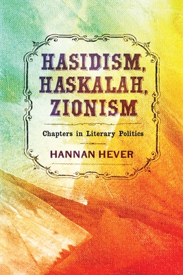 Hasidism, Haskalah, Zionism: Chapters in Literary Politics - Hever, Hannan