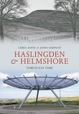 Haslingden and Helmshore Through Time - Aspin, Chris, and Simpson, John