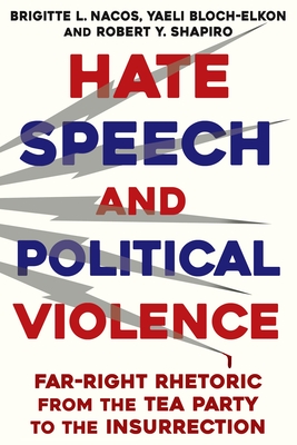 Hate Speech and Political Violence: Far-Right Rhetoric from the Tea Party to the Insurrection - Nacos, Brigitte L, and Shapiro, Robert, and Bloch-Elkon, Yaeli