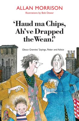 'Haud Ma Chips, Ah've Drapped the Wean!': Glesca Grannies' Sayings, Patter and Advice - Morrison, Allan