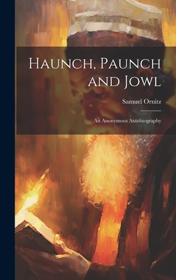 Haunch, Paunch and Jowl; an Anonymous Autobiography - Ornitz, Samuel