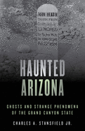 Haunted Arizona: Ghosts and Strange Phenomena of the Grand Canyon State