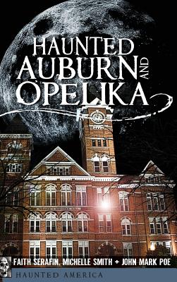 Haunted Auburn and Opelika - Serafin, Faith, and Smith, Michelle, and Poe, John Mark