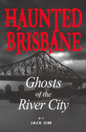 Haunted Brisbane: Ghosts of the River City