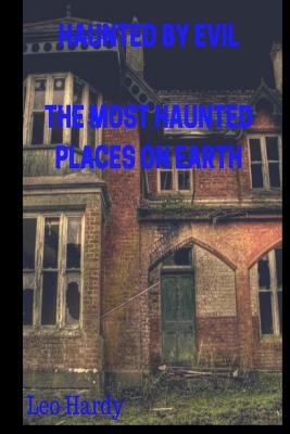 Haunted By Evil The Most Haunted Places on Earth - Hardy, Leo