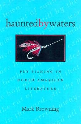 Haunted by Waters: Fly Fishing in North American Literature - Browning, Mark