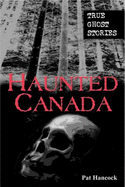 Haunted Canada: True Ghost Stories - Hancock, Pat