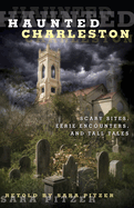 Haunted Charleston: Scary Sites, Eerie Encounters, And Tall Tales, First Edition