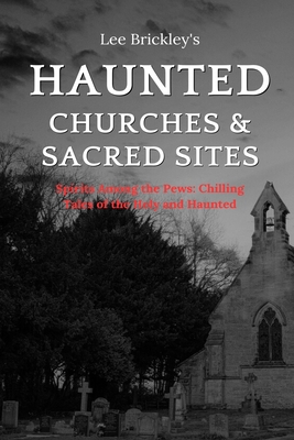 Haunted Churches & Sacred Sites: Spirits Among the Pews: Chilling Tales of the Holy and Haunted - Brickley, Lee