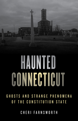 Haunted Connecticut: Ghosts and Strange Phenomena of the Constitution State - Farnsworth, Cheri