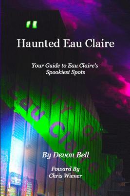 Haunted Eau Claire - Hamilton, Blake (Contributions by), and Bell, Devon, and Bell, Anthony (Photographer)