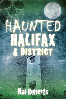 Haunted Halifax and District - Roberts, Kai