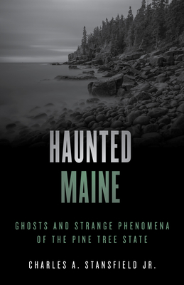 Haunted Maine: Ghosts and Strange Phenomena of the Pine Tree State - Stansfield, Charles A