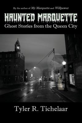 Haunted Marquette: Ghost Stories from the Queen City - Tichelaar, Tyler R