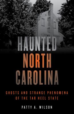 Haunted North Carolina: Ghosts and Strange Phenomena of the Tar Heel State - Wilson, Patty A